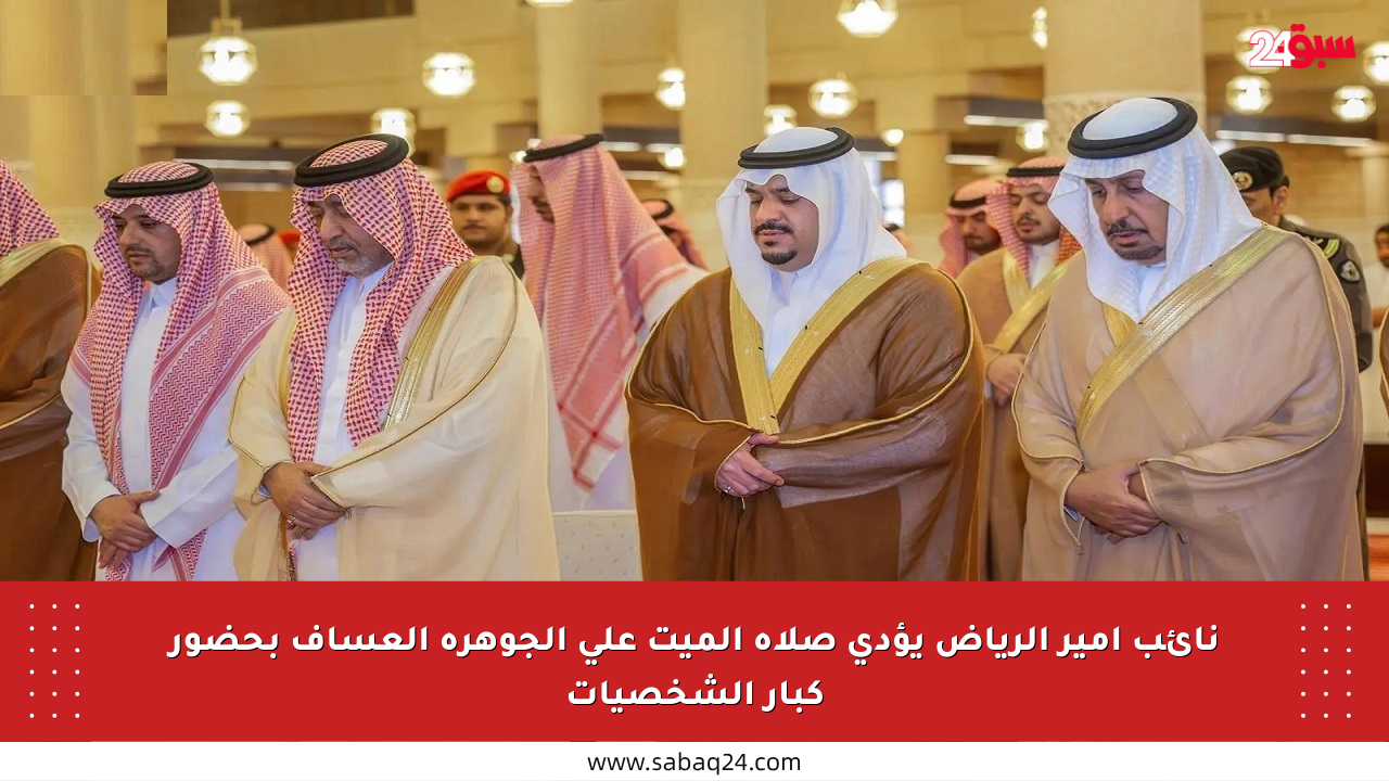 نائب أمير الرياض يؤدي صلاة الميت على الجوهرة العساف بحضور كبار الشخصيات